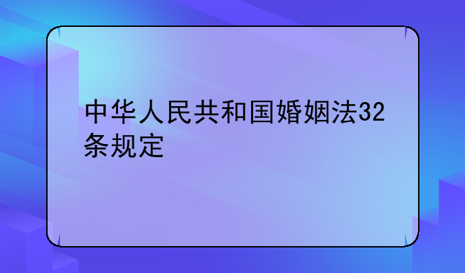 中华人民共和国婚姻法32条规定