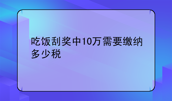 吃饭刮奖中10万需要缴纳多少税
