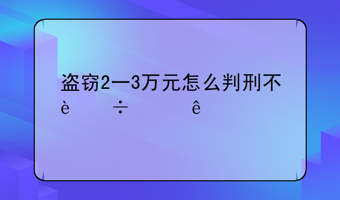 盗窃2一3万元怎么判刑不追责人