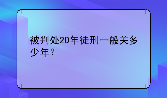 被判处20年徒刑一般关多少年？