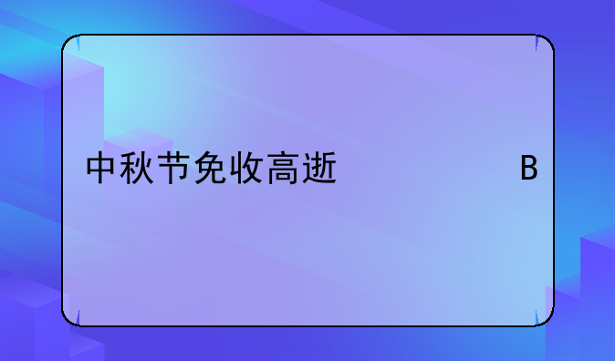 中秋节免收高速费吗