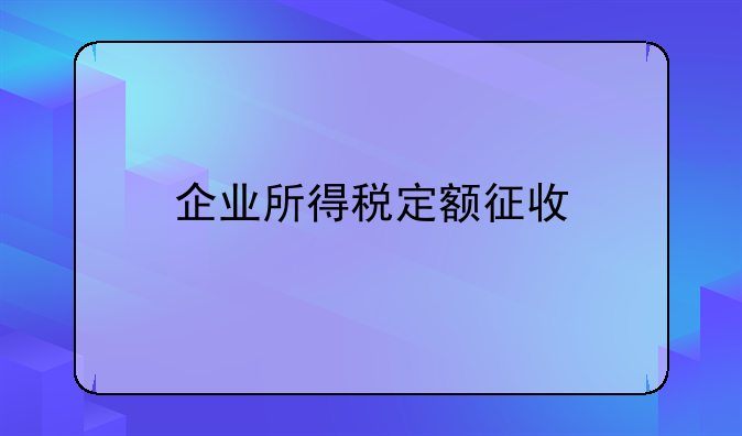 企业所得税定额征收