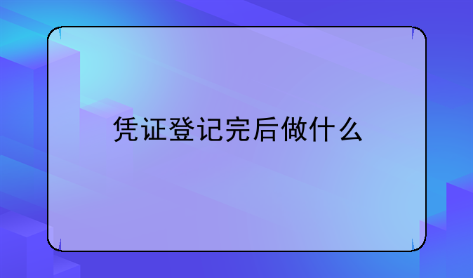 凭证登记完后做什么