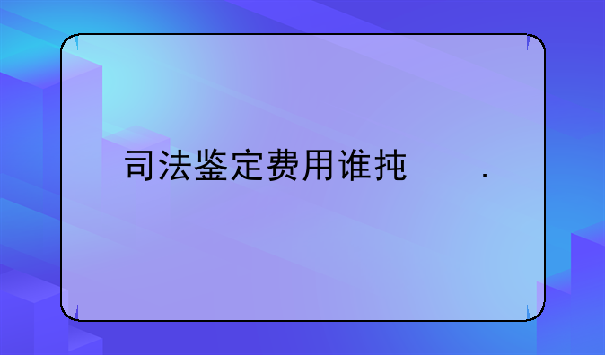 司法鉴定费用谁承担