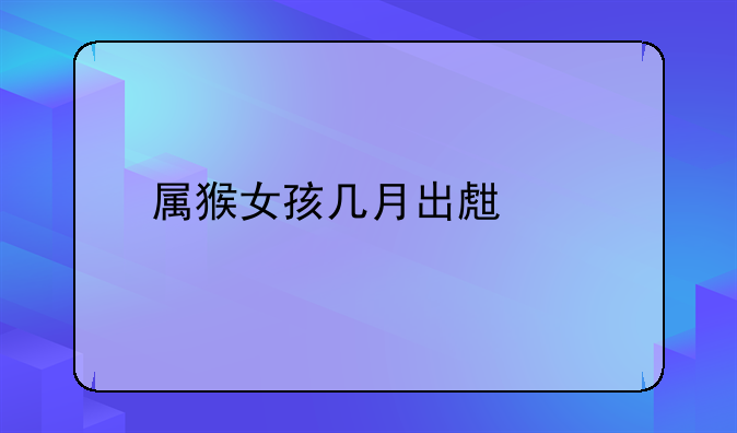 属猴女孩几月出生好