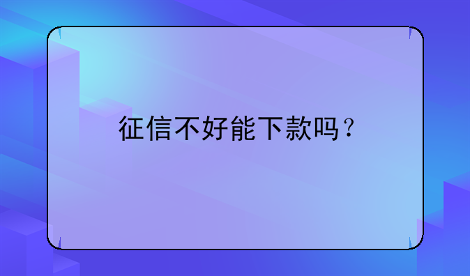 征信不好能下款吗？