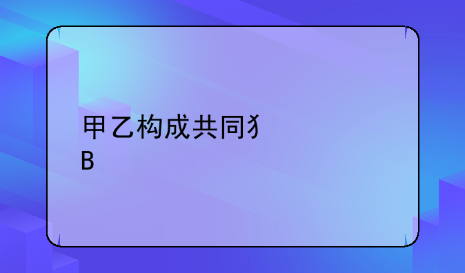 甲乙构成共同犯罪吗