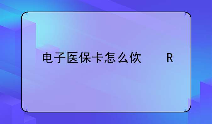 电子医保卡怎么使用