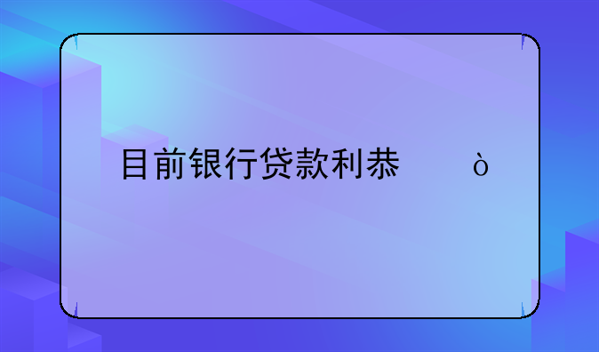 目前银行贷款利息？
