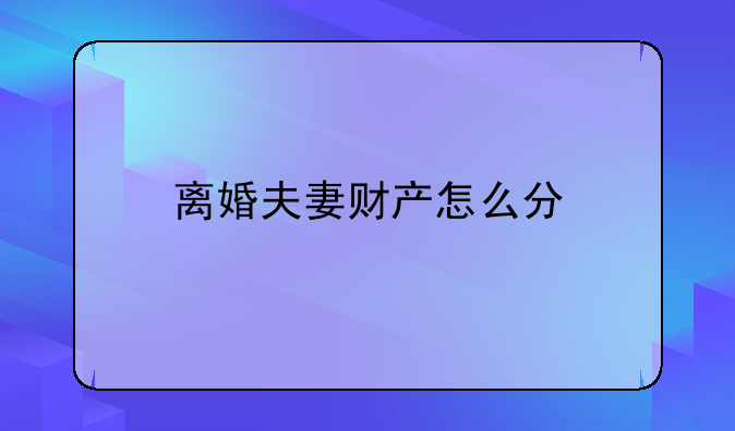 离婚夫妻财产怎么分