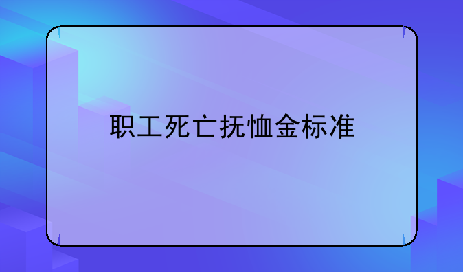 职工死亡抚恤金标准
