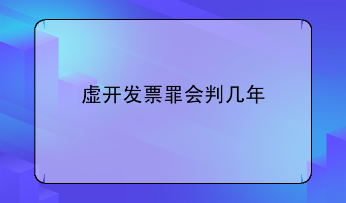 虚开发票罪会判几年