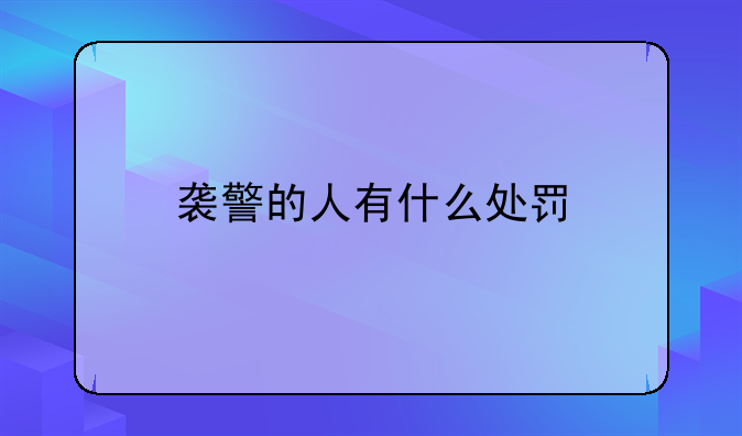 袭警的人有什么处罚