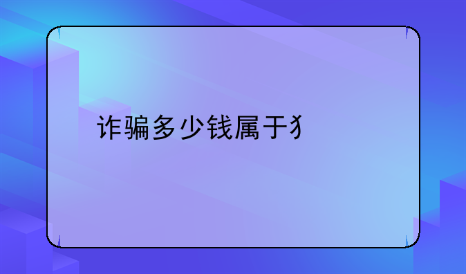 诈骗多少钱属于犯罪