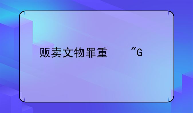 贩卖文物罪量刑标准