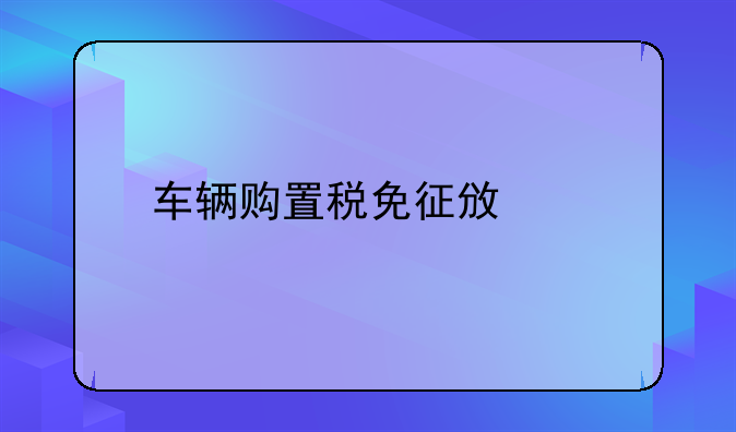 车辆购置税免征政策