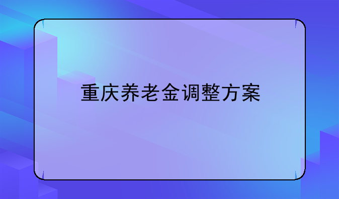 重庆养老金调整方案