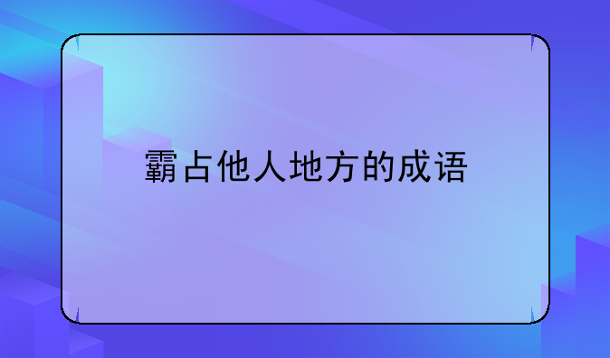 霸占他人地方的成语