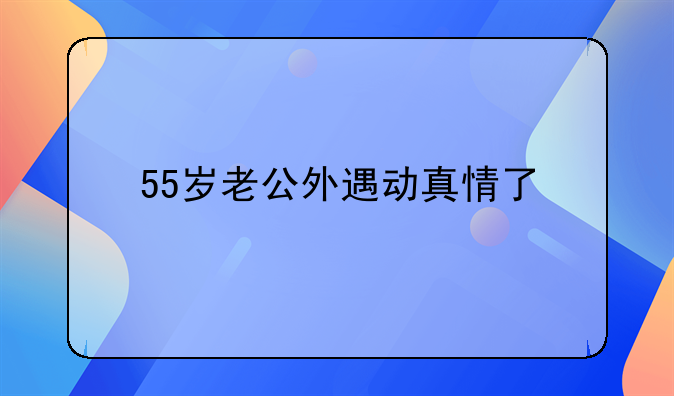 55岁老公外遇动真情了