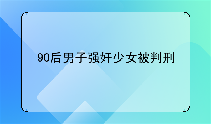 90后男子强奸少女被判刑