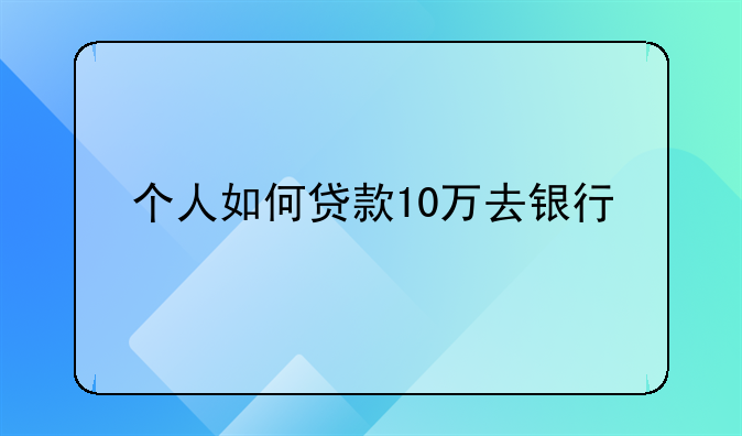个人如何贷款10万去银行