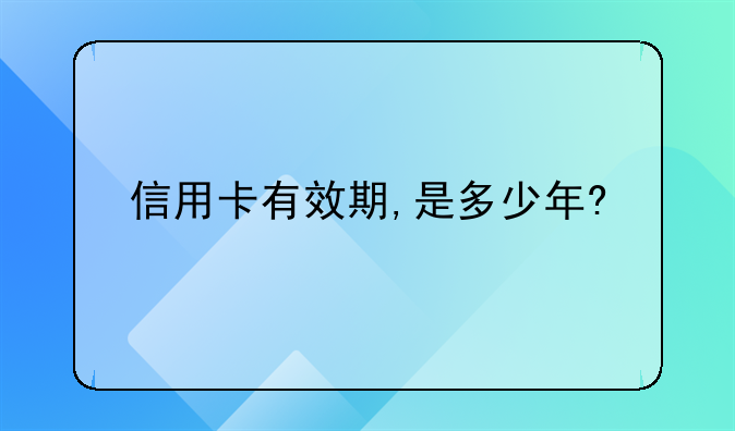 信用卡有效期,是多少年?