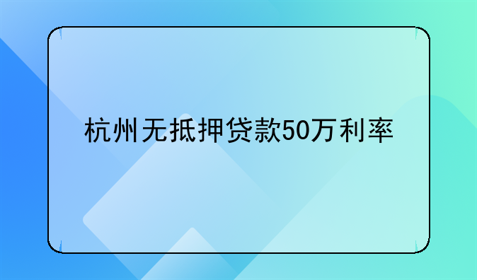 杭州无抵押贷款50万利率