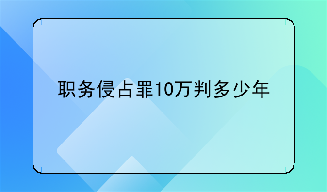 职务侵占罪10万判多少年
