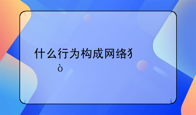 什么行为构成网络犯罪？