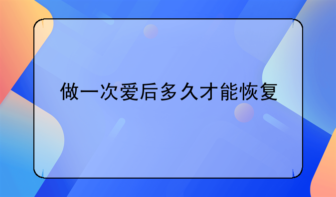 做一次爱后多久才能恢复