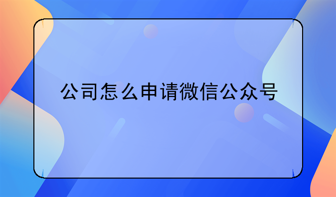 公司怎么申请微信公众号
