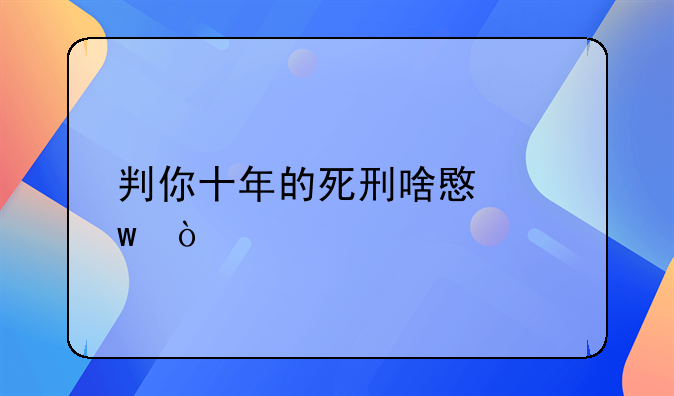 判你十年的死刑啥意思？