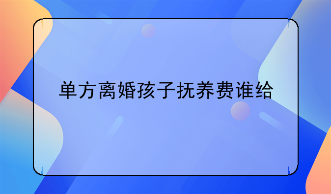 单方离婚孩子抚养费谁给