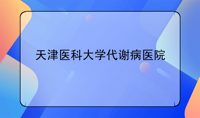 天津医科大学代谢病医院