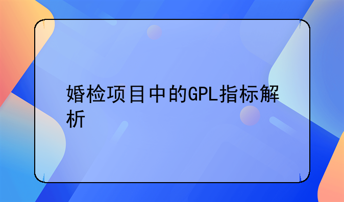 婚检项目中的GPL指标解析