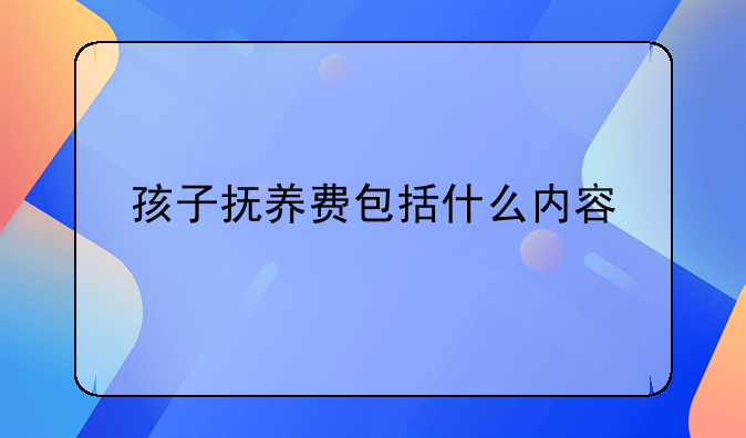 孩子抚养费包括什么内容
