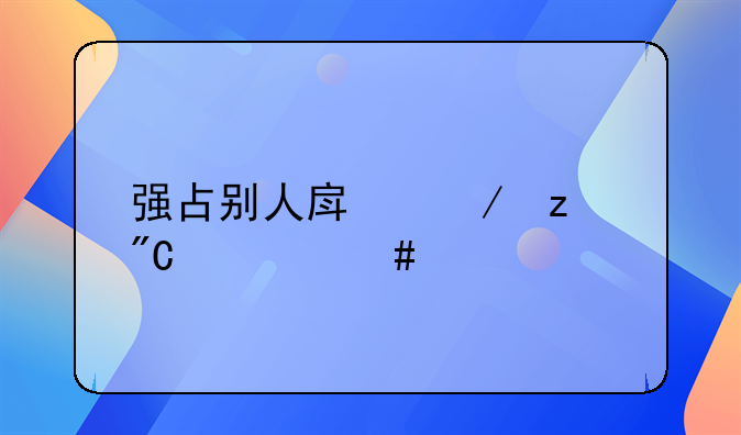 强占别人房屋构成什么罪