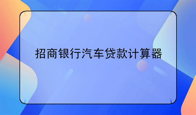 招商银行汽车贷款计算器