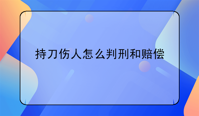 持刀伤人怎么判刑和赔偿