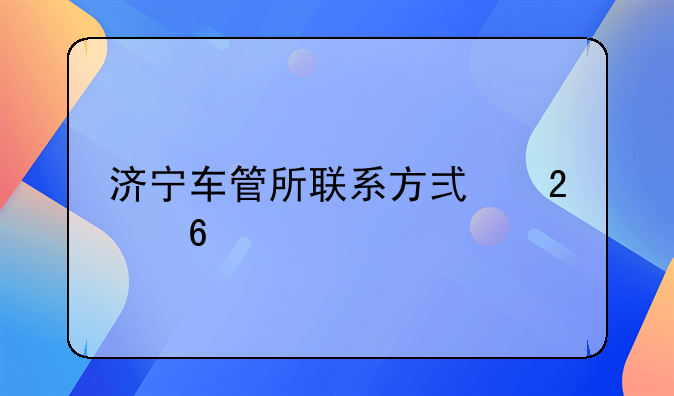 济宁车管所联系方式指南
