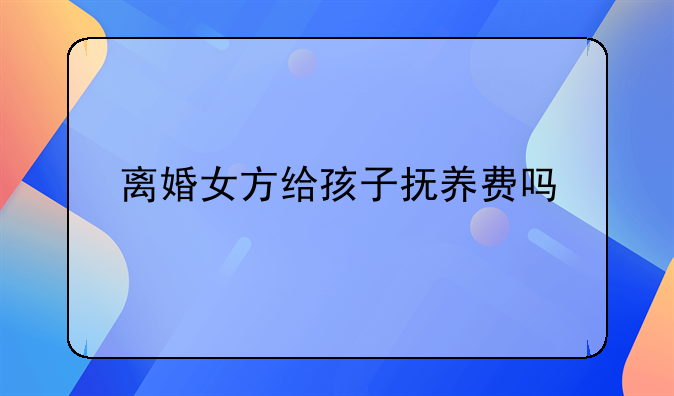 离婚女方给孩子抚养费吗