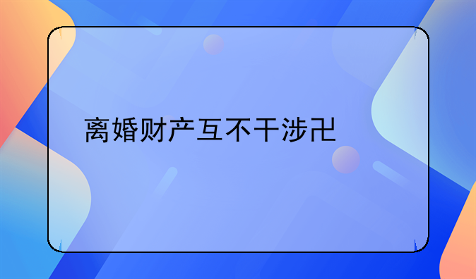 离婚财产互不干涉协议书