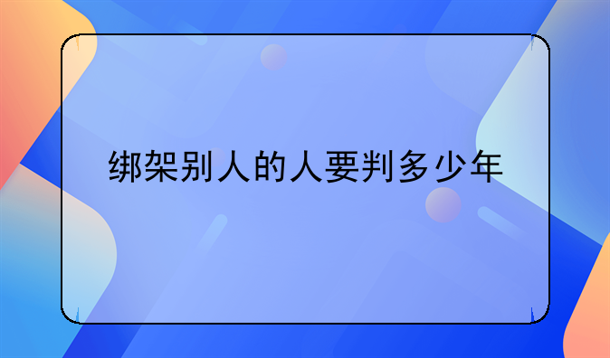 绑架别人的人要判多少年
