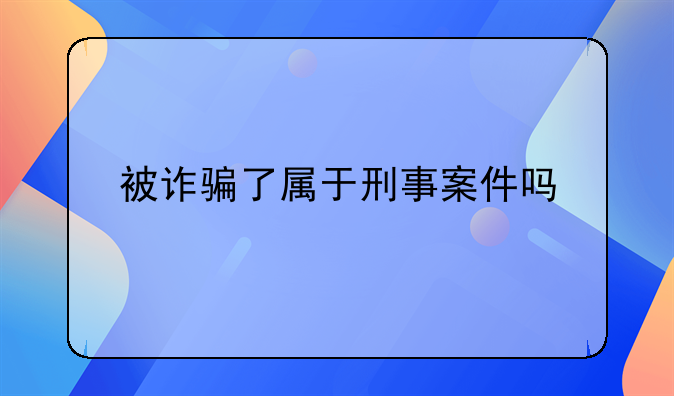 被诈骗了属于刑事案件吗