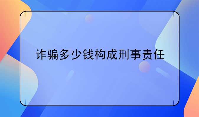 诈骗多少钱构成刑事责任