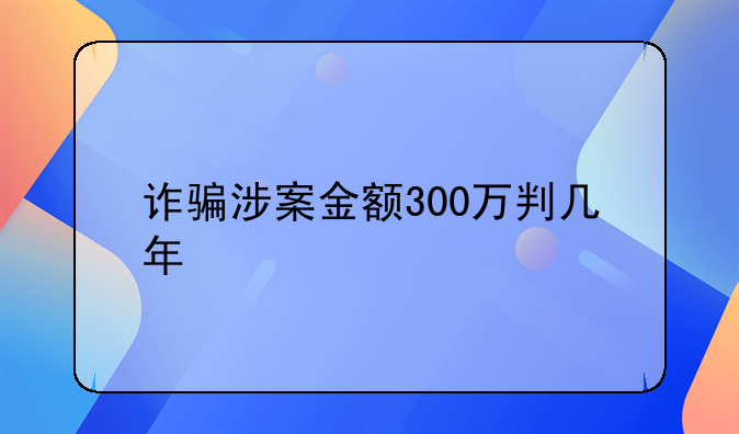 诈骗涉案金额300万判几年