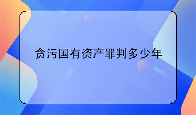 贪污国有资产罪判多少年