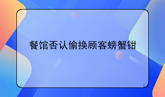 餐馆否认偷换顾客螃蟹钳