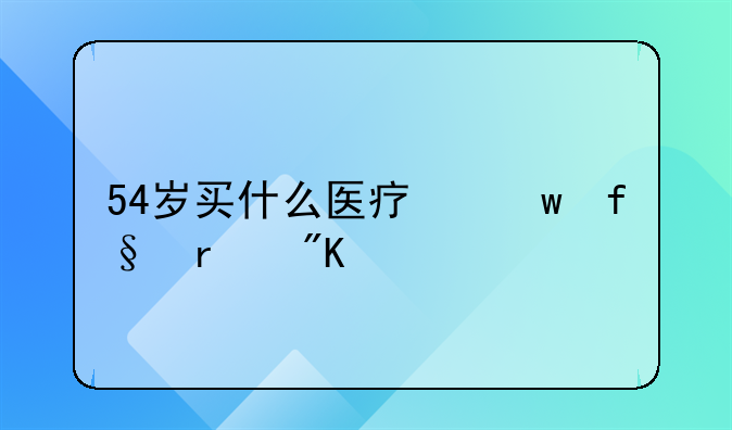 54岁买什么医疗保险最划算