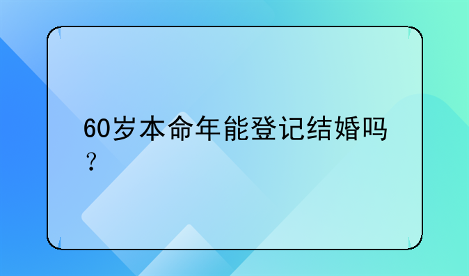 60岁本命年能登记结婚吗？